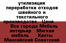 утилизация переработка отходов швейного и текстильного производства › Цена ­ 100 - Все города Мебель, интерьер » Мягкая мебель   . Ханты-Мансийский,Советский г.